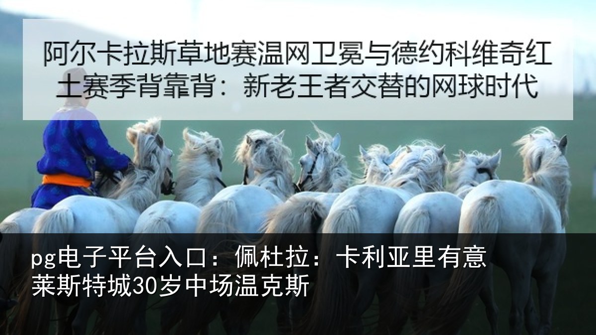 pg电子平台入口:佩杜拉:卡利相关情况30岁中场温克斯