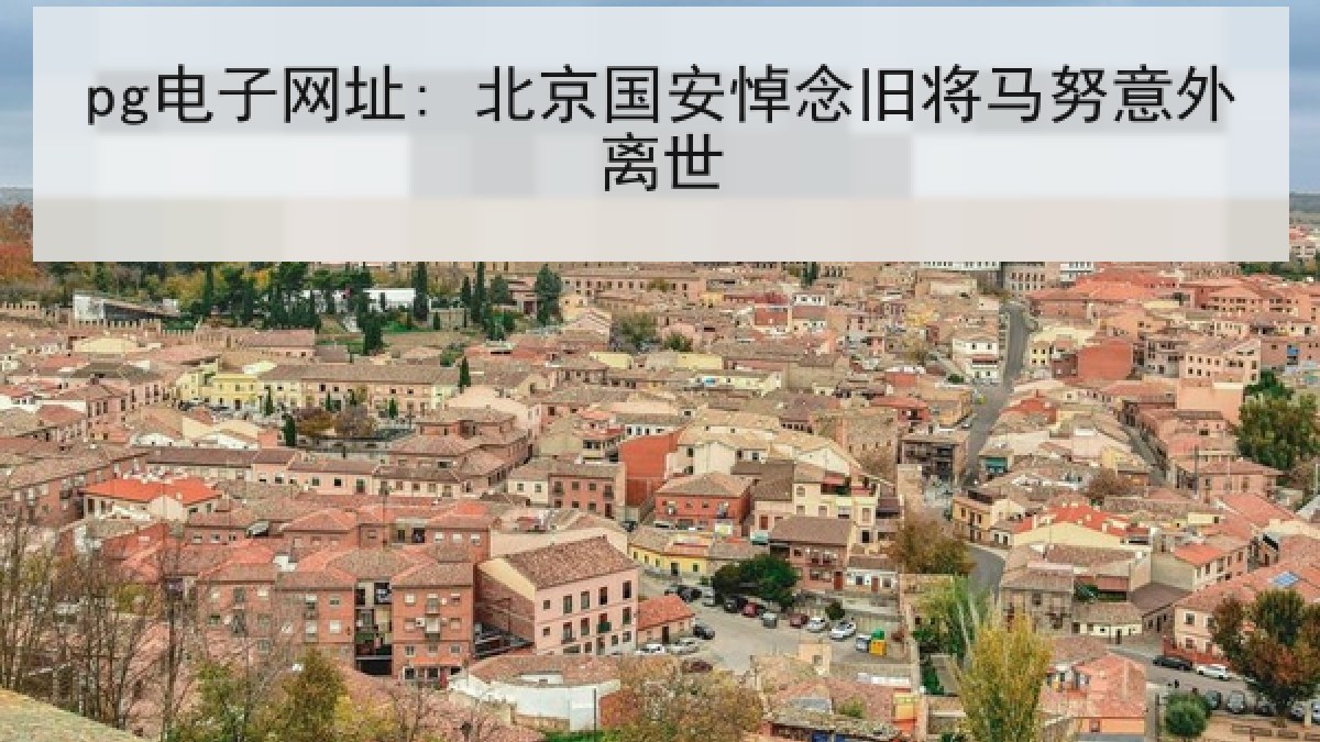 pg电子网址: 北京国安悼念旧将马努意外离世 pg电子网址: 北京国安悼念旧将马努意外离世