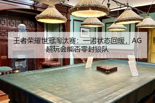 王者荣耀世冠淘汰赛：一诺状态回暖，AG超玩会能否零封狼队