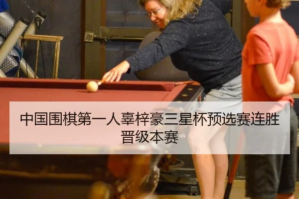 中国围棋第一人辜梓豪三星杯预选赛连胜晋级本赛