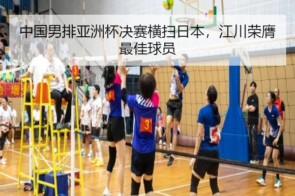 中国男排亚洲杯决赛横扫日本，江川荣膺最佳球员
