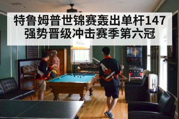 特鲁姆普世锦赛轰出单杆147强势晋级冲击赛季第六冠