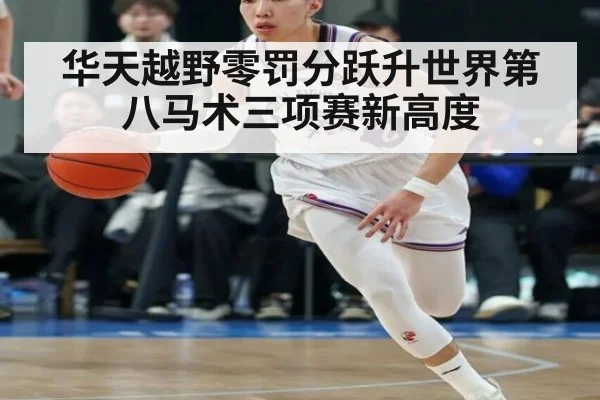 华天越野零罚分跃升世界第八马术三项赛新高度