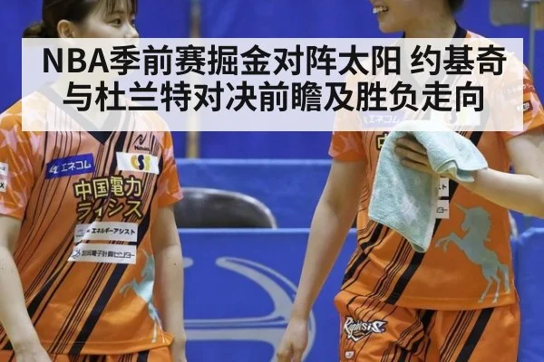 NBA季前赛掘金对阵太阳 约基奇与杜兰特对决前瞻及胜负走向